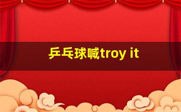 乒乓球喊troy it